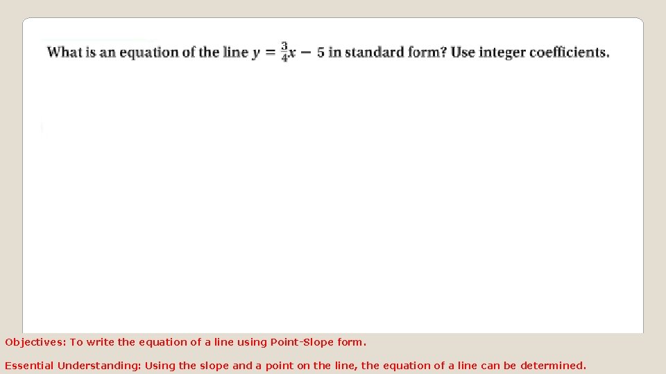Objectives: To write the equation of a line using Point-Slope form. Essential Understanding: Using