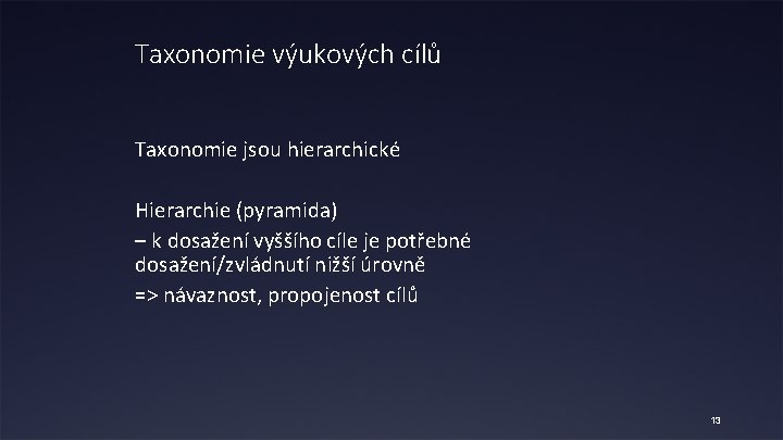 Taxonomie výukových cílů Taxonomie jsou hierarchické Hierarchie (pyramida) – k dosažení vyššího cíle je