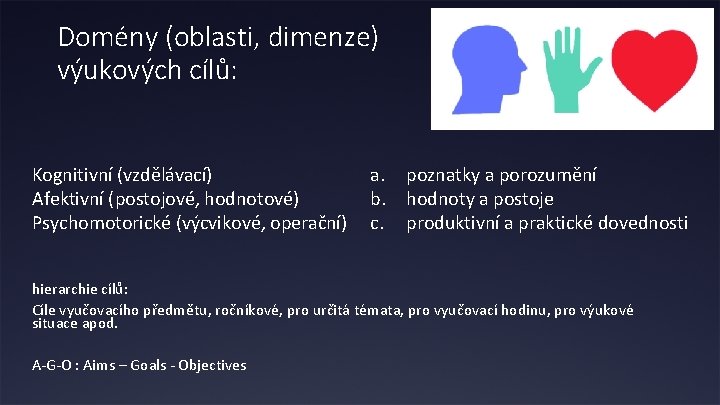 Domény (oblasti, dimenze) výukových cílů: Kognitivní (vzdělávací) Afektivní (postojové, hodnotové) Psychomotorické (výcvikové, operační) a.