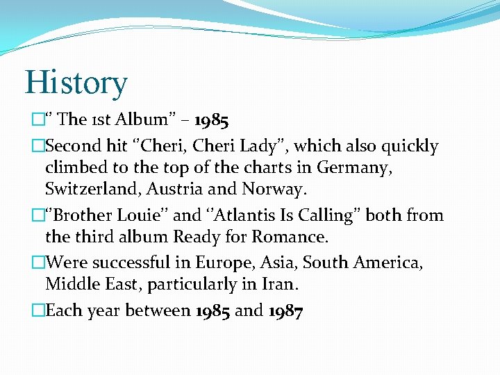 History �‘’ The 1 st Album’’ – 1985 �Second hit ‘’Cheri, Cheri Lady’’, which