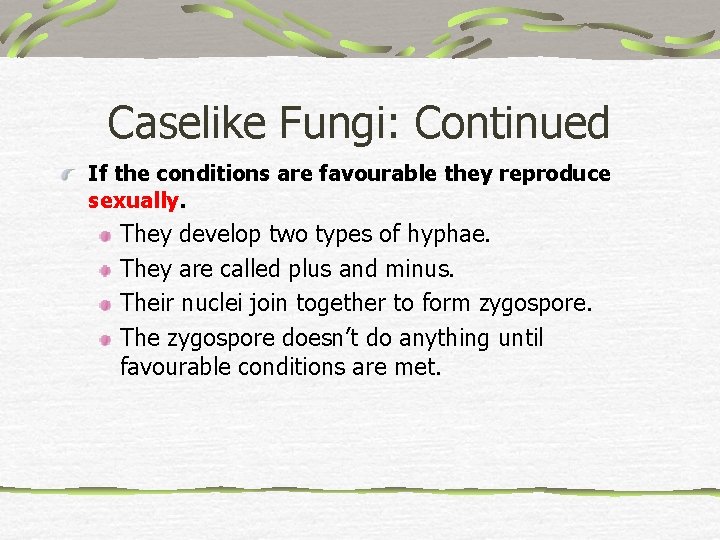 Caselike Fungi: Continued If the conditions are favourable they reproduce sexually. They develop two