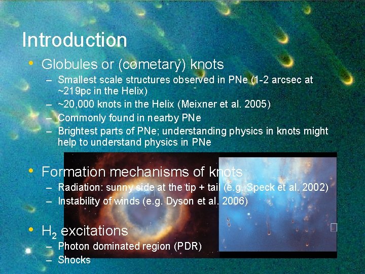 Introduction • Globules or (cometary) knots – Smallest scale structures observed in PNe (1