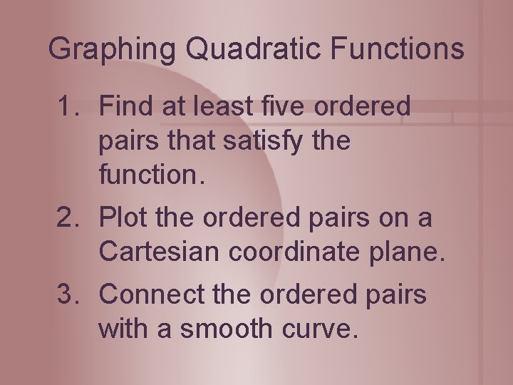 Graphing Quadratic Functions 1. Find at least five ordered pairs that satisfy the function. Graphing Quadratic Functions 1. Find at least five ordered pairs that satisfy the function.
