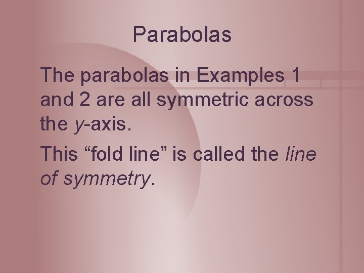 Parabolas The parabolas in Examples 1 and 2 are all symmetric across the y-axis. Parabolas The parabolas in Examples 1 and 2 are all symmetric across the y-axis.
