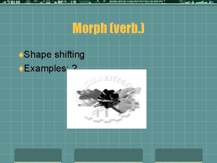 Morph (verb. ) t. Shape shifting t. Examples: ? 