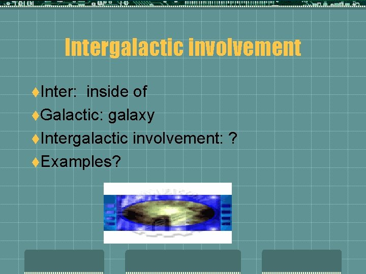 Intergalactic involvement t. Inter: inside of t. Galactic: galaxy t. Intergalactic involvement: ? t.