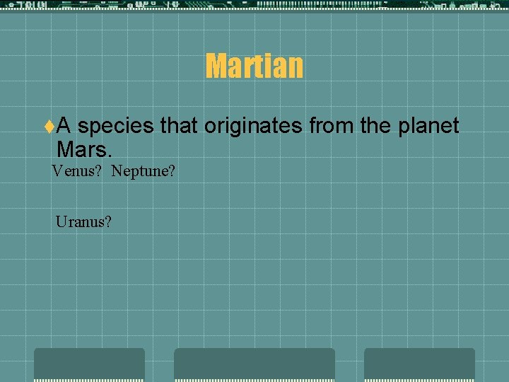 Martian t. A species that originates from the planet Mars. Venus? Neptune? Uranus? 