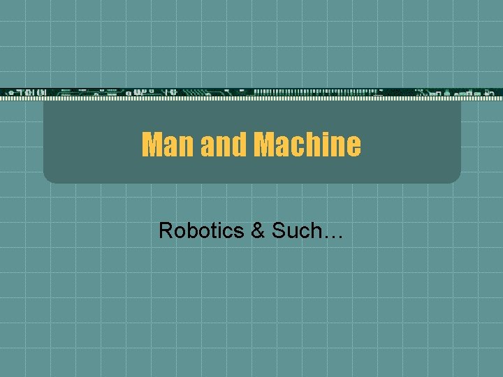 Man and Machine Robotics & Such… 