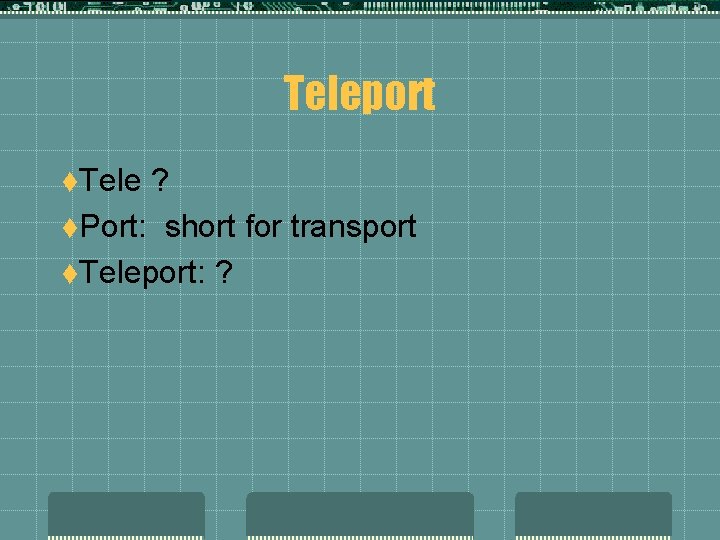 Teleport t. Tele ? t. Port: short for transport t. Teleport: ? 