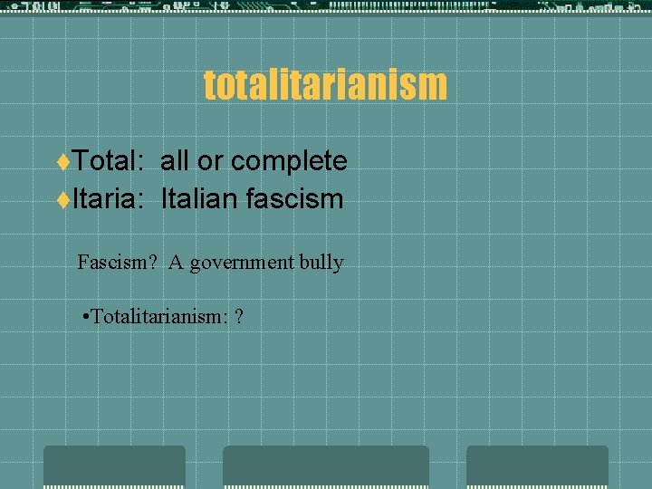 totalitarianism t. Total: all or complete t. Itaria: Italian fascism Fascism? A government bully