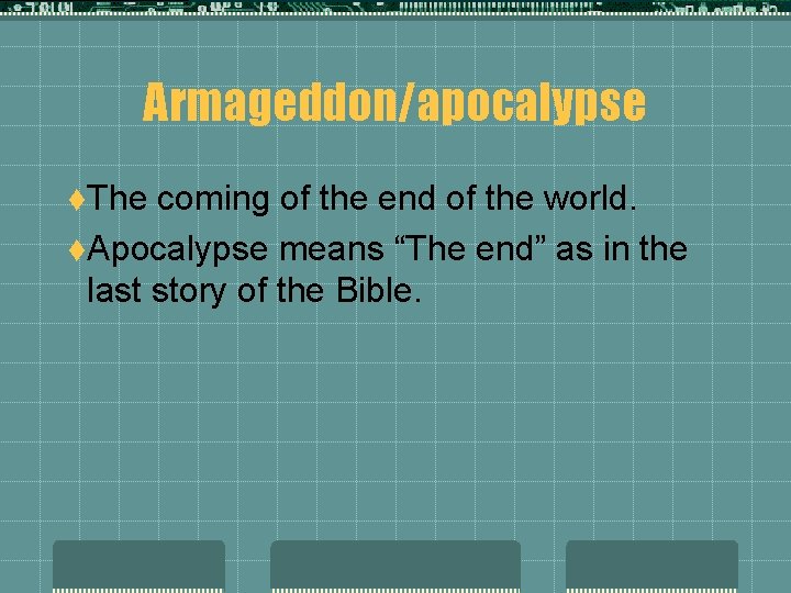 Armageddon/apocalypse t. The coming of the end of the world. t. Apocalypse means “The