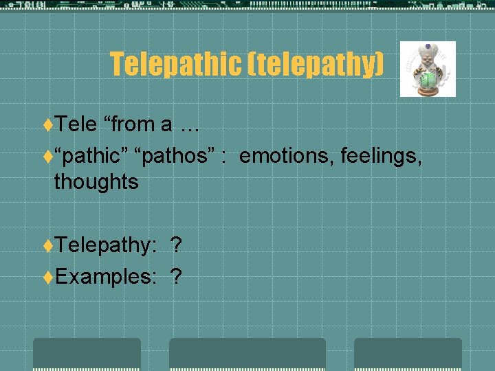 Telepathic (telepathy) t. Tele “from a … t“pathic” “pathos” : emotions, feelings, thoughts t.