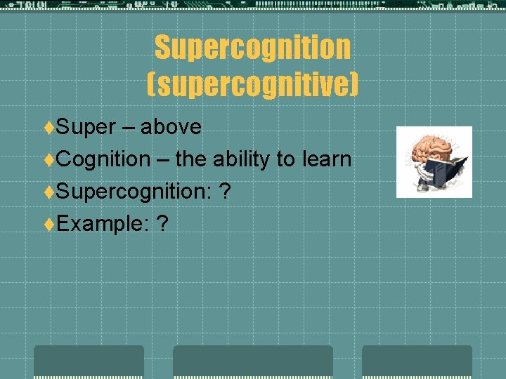 Supercognition (supercognitive) t. Super – above t. Cognition – the ability to learn t.