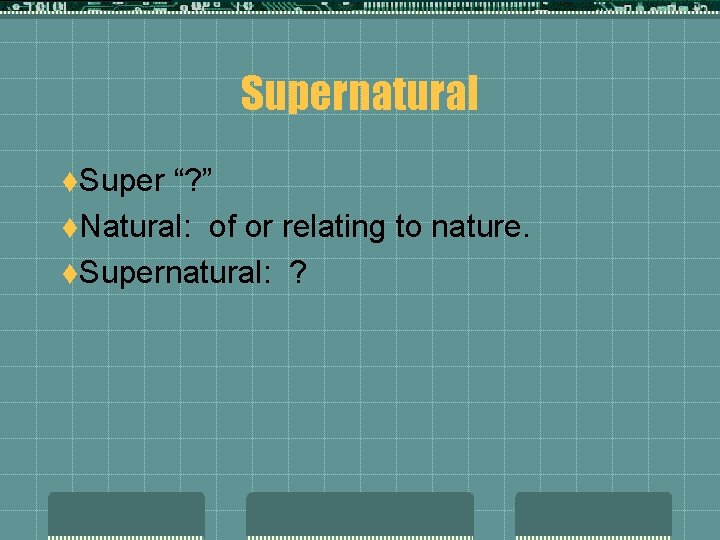 Supernatural t. Super “? ” t. Natural: of or relating to nature. t. Supernatural: