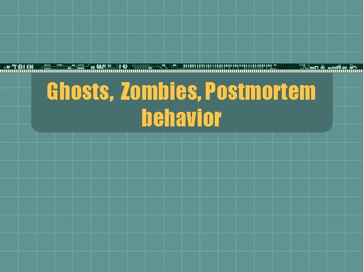Ghosts, Zombies, Postmortem behavior 