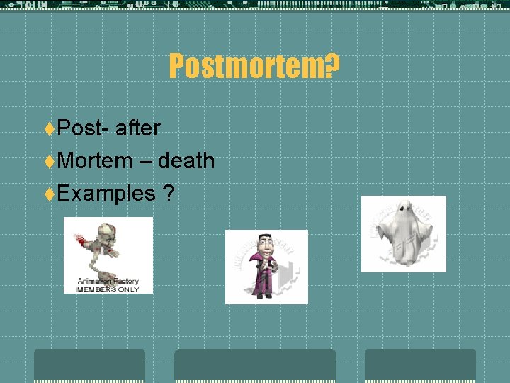 Postmortem? t. Post- after t. Mortem – death t. Examples ? 