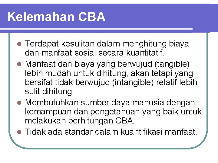 Kelemahan CBA Terdapat kesulitan dalam menghitung biaya dan manfaat sosial secara kuantitatif. l Manfaat