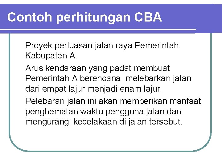 Contoh perhitungan CBA Proyek perluasan jalan raya Pemerintah Kabupaten A. Arus kendaraan yang padat