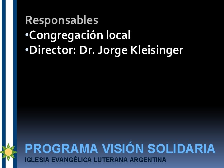 Responsables • Congregación local • Director: Dr. Jorge Kleisinger PROGRAMA VISIÓN SOLIDARIA IGLESIA EVANGÉLICA