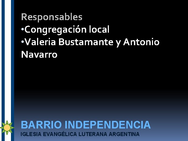 Responsables • Congregación local • Valeria Bustamante y Antonio Navarro BARRIO INDEPENDENCIA IGLESIA EVANGÉLICA