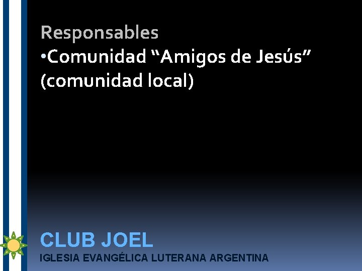 Responsables • Comunidad “Amigos de Jesús” (comunidad local) CLUB JOEL IGLESIA EVANGÉLICA LUTERANA ARGENTINA