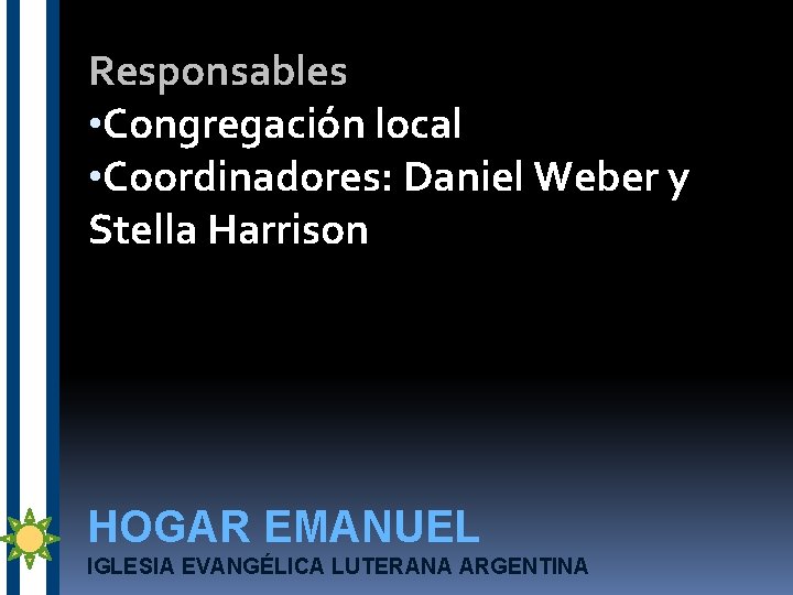 Responsables • Congregación local • Coordinadores: Daniel Weber y Stella Harrison HOGAR EMANUEL IGLESIA