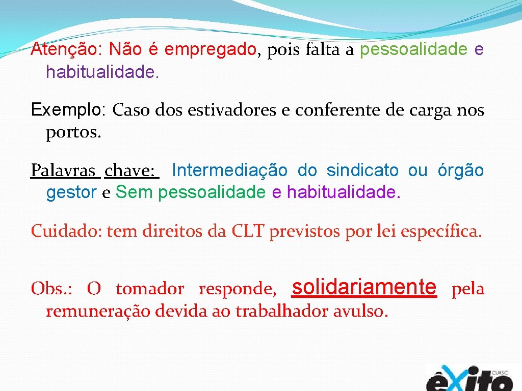 Atenção: Não é empregado, pois falta a pessoalidade e habitualidade. Exemplo: Caso dos estivadores