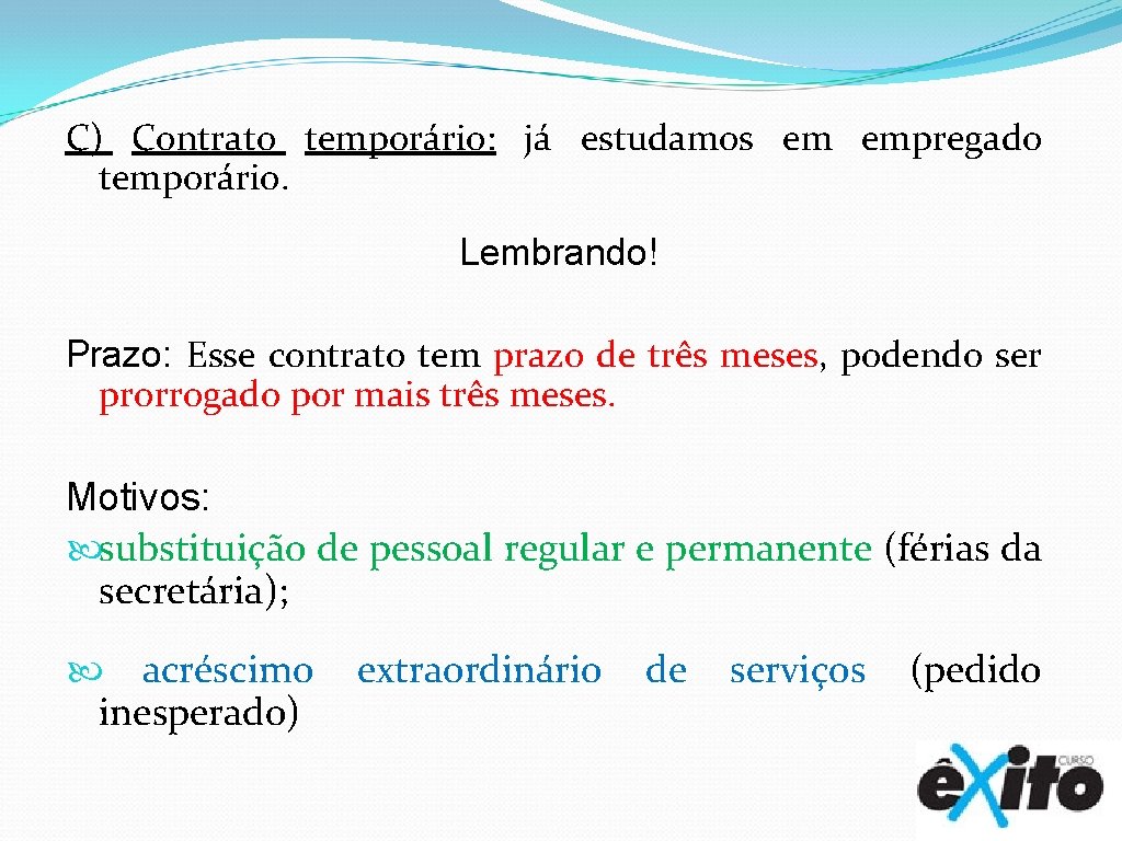 C) Contrato temporário: já estudamos em empregado temporário. Lembrando! Prazo: Esse contrato tem prazo