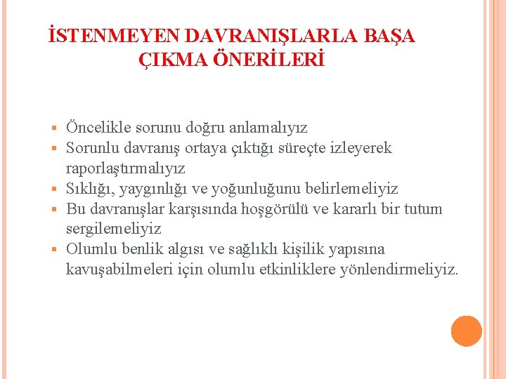 İSTENMEYEN DAVRANIŞLARLA BAŞA ÇIKMA ÖNERİLERİ Öncelikle sorunu doğru anlamalıyız Sorunlu davranış ortaya çıktığı süreçte