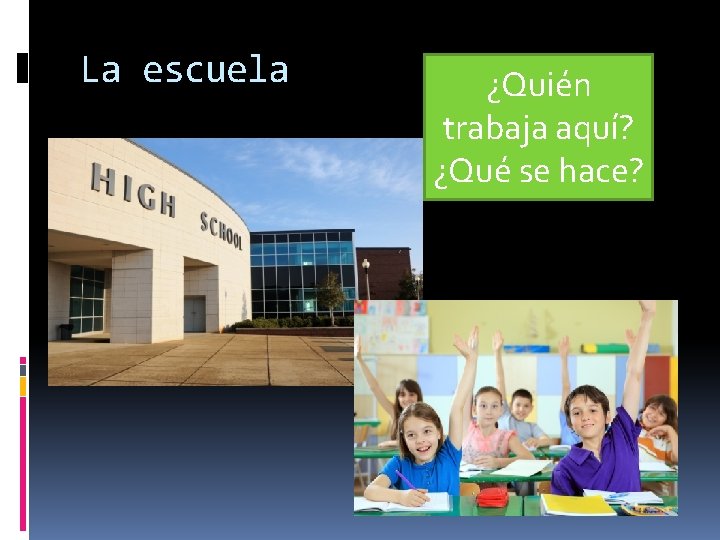 La escuela ¿Quién trabaja aquí? ¿Qué se hace? 