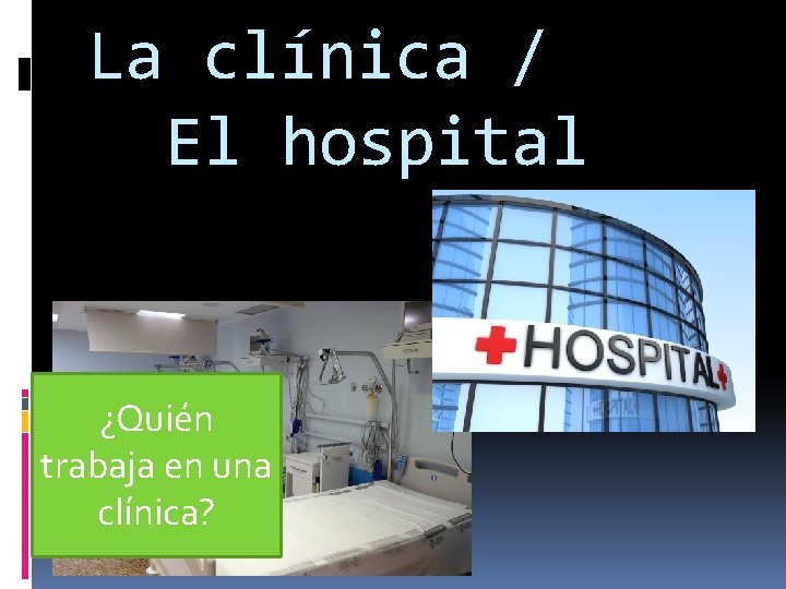 La clínica / El hospital ¿Quién trabaja en una clínica? 
