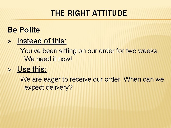 THE RIGHT ATTITUDE Be Polite Ø Instead of this: You’ve been sitting on our