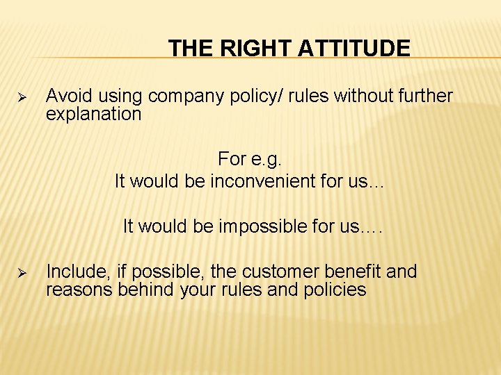 THE RIGHT ATTITUDE Ø Avoid using company policy/ rules without further explanation For e.