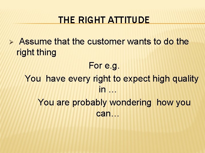 THE RIGHT ATTITUDE Ø Assume that the customer wants to do the right thing