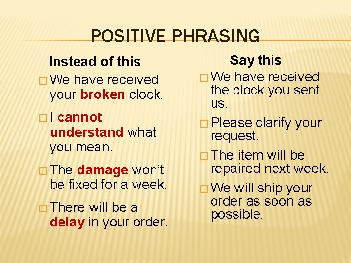 POSITIVE PHRASING Instead of this � We have received your broken clock. �I cannot