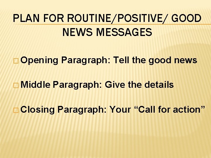 PLAN FOR ROUTINE/POSITIVE/ GOOD NEWS MESSAGES � Opening � Middle Paragraph: Tell the good