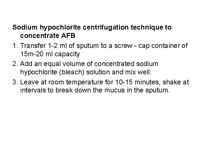 Sodium hypochlorite centrifugation technique to concentrate AFB 1. Transfer 1 -2 ml of sputum