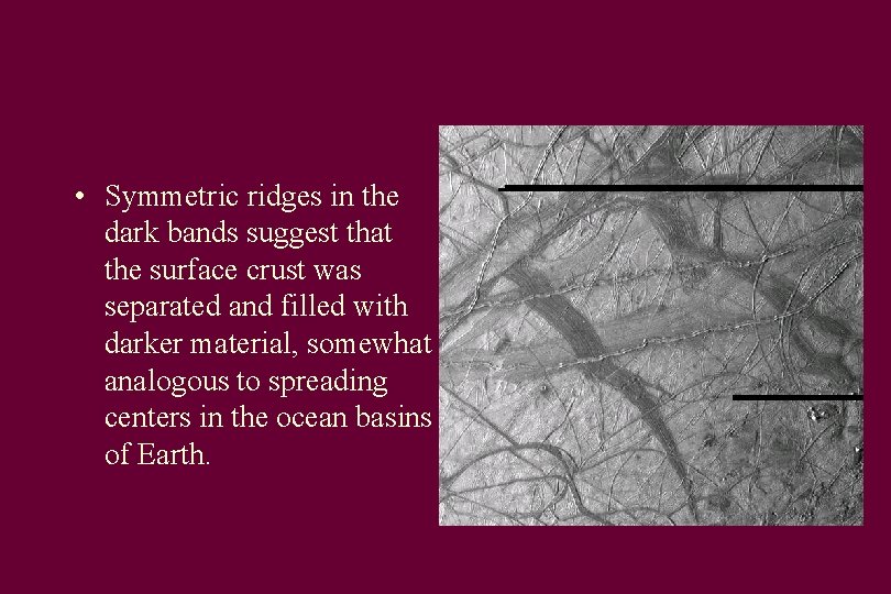  • Symmetric ridges in the dark bands suggest that the surface crust was