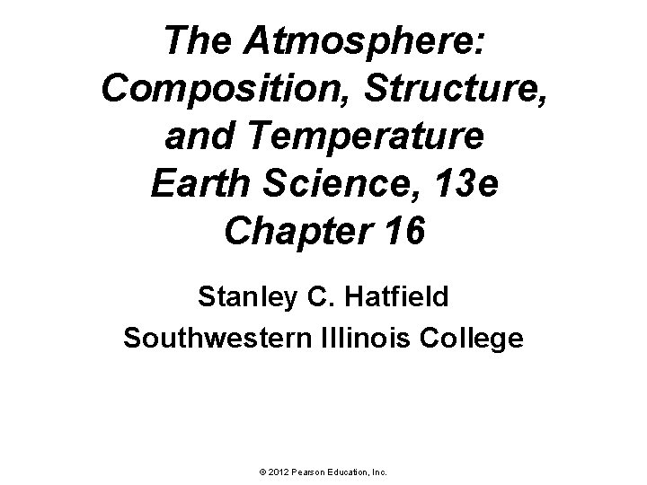 The Atmosphere: Composition, Structure, and Temperature Earth Science, 13 e Chapter 16 Stanley C.