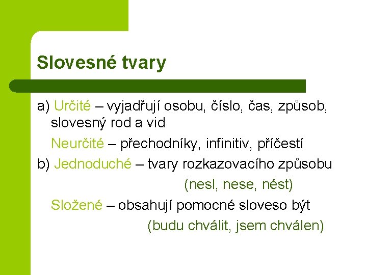 Slovesné tvary a) Určité – vyjadřují osobu, číslo, čas, způsob, slovesný rod a vid