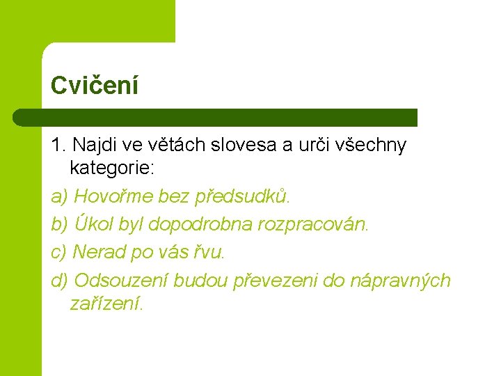 Cvičení 1. Najdi ve větách slovesa a urči všechny kategorie: a) Hovořme bez předsudků.