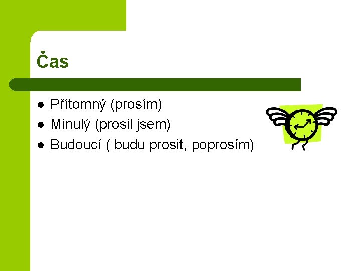 Čas l l l Přítomný (prosím) Minulý (prosil jsem) Budoucí ( budu prosit, poprosím)
