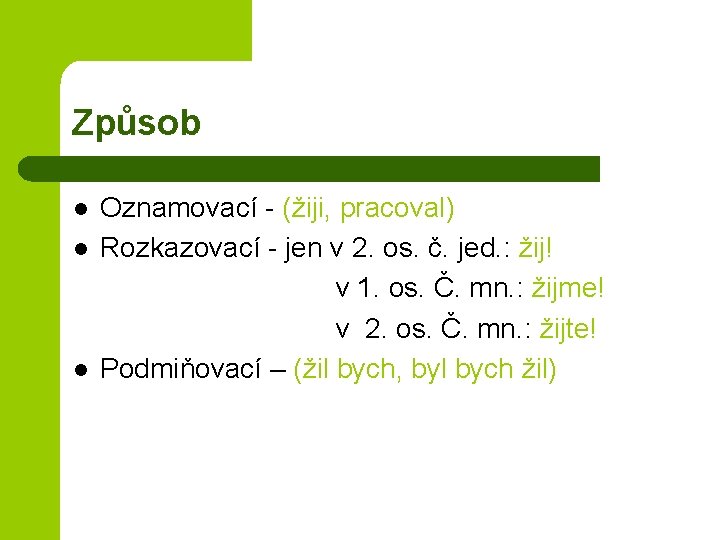 Způsob l l l Oznamovací - (žiji, pracoval) Rozkazovací - jen v 2. os.