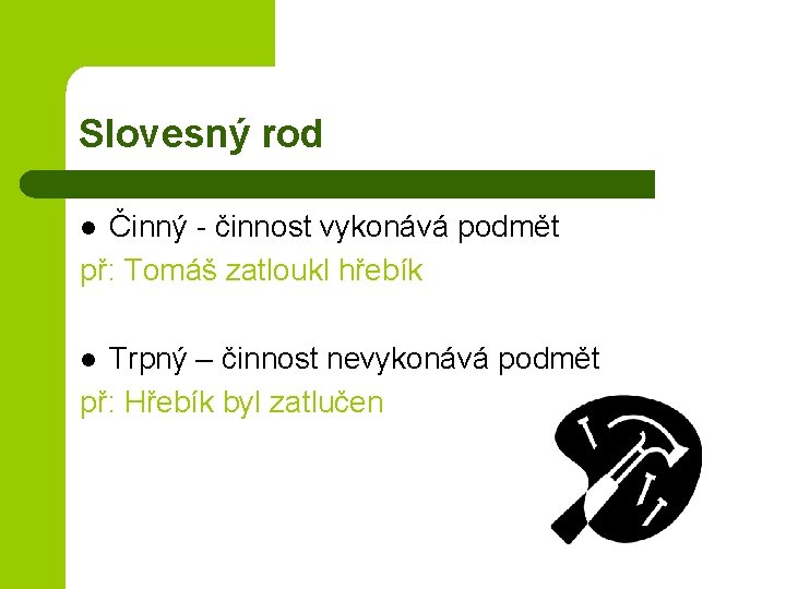 Slovesný rod Činný - činnost vykonává podmět př: Tomáš zatloukl hřebík l Trpný –