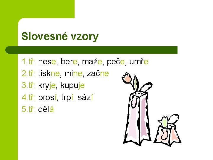 Slovesné vzory 1. tř: nese, bere, maže, peče, umře 2. tř: tiskne, mine, začne