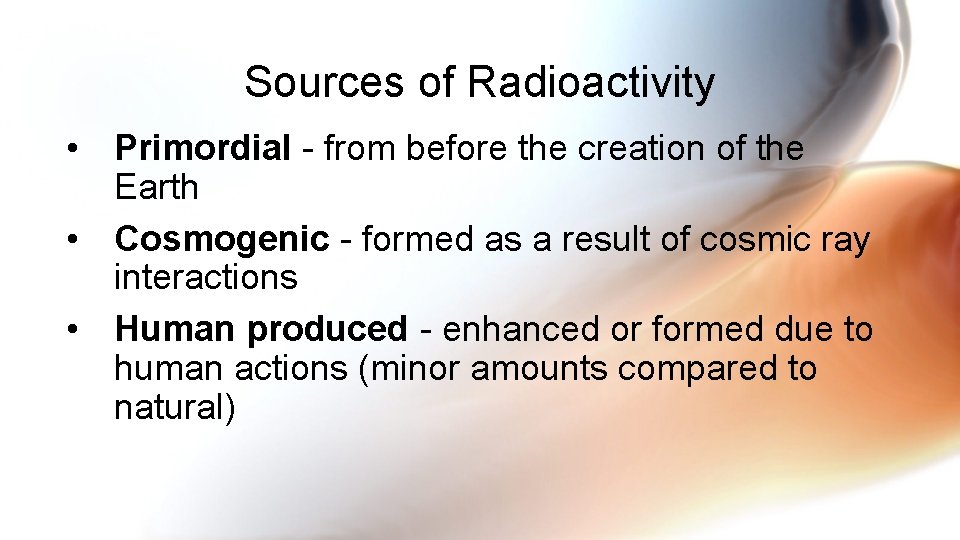 Sources of Radioactivity • Primordial - from before the creation of the Earth •