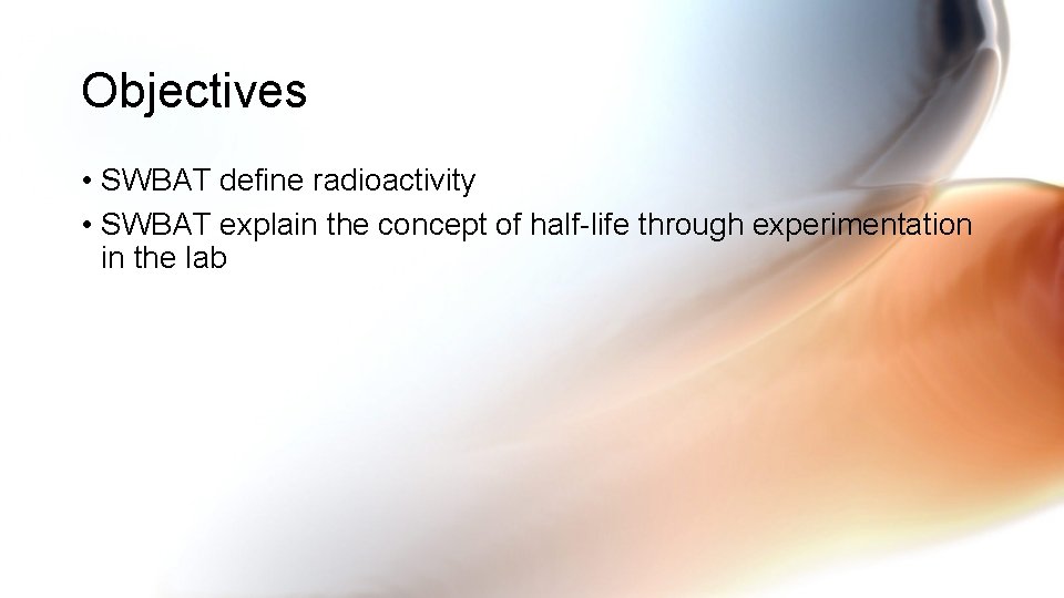 Objectives • SWBAT define radioactivity • SWBAT explain the concept of half-life through experimentation