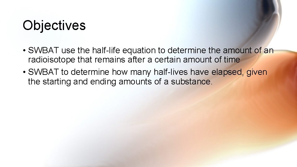Objectives • SWBAT use the half-life equation to determine the amount of an radioisotope