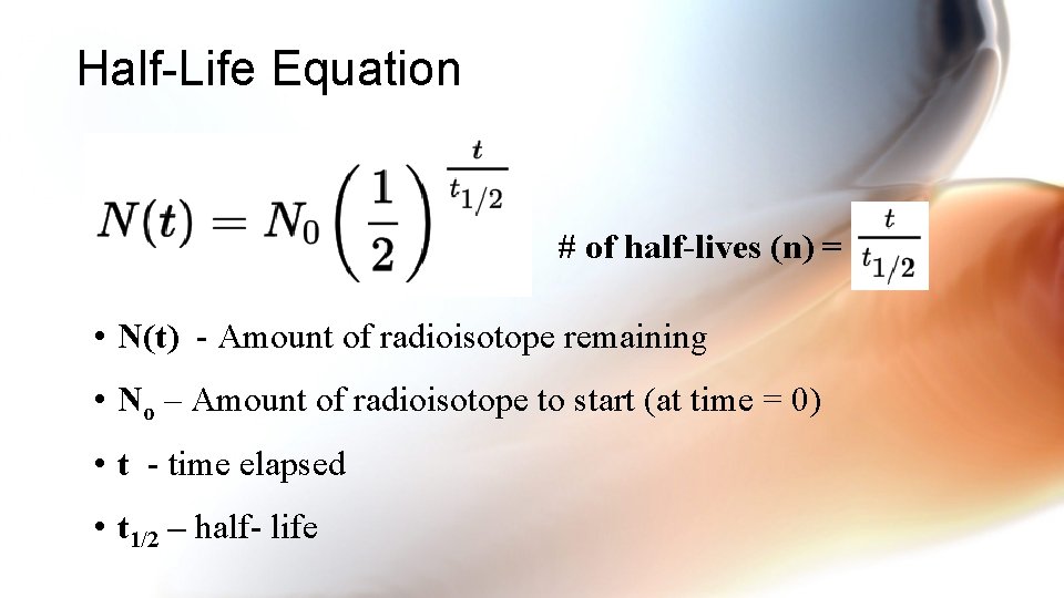 Half-Life Equation # of half-lives (n) = • N(t) - Amount of radioisotope remaining