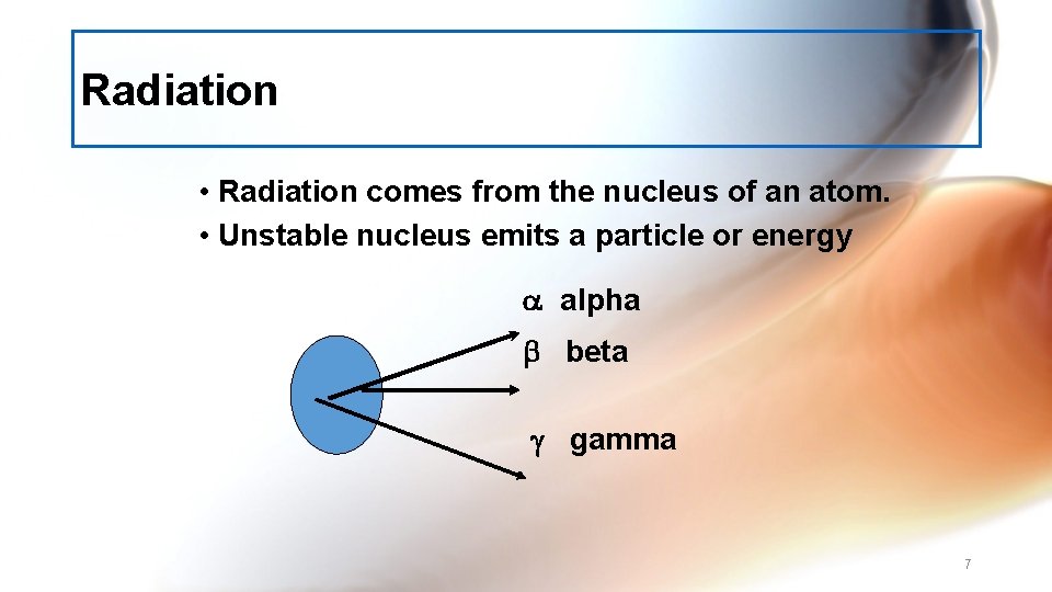 Radiation • Radiation comes from the nucleus of an atom. • Unstable nucleus emits